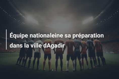 Équipe nationaleine sa préparation dans la ville dAgadir