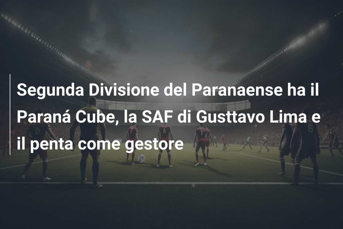 Segunda Divisione del Paranaense ha il Paraná Cube, la SAF di Gusttavo Lima e il penta come gestore