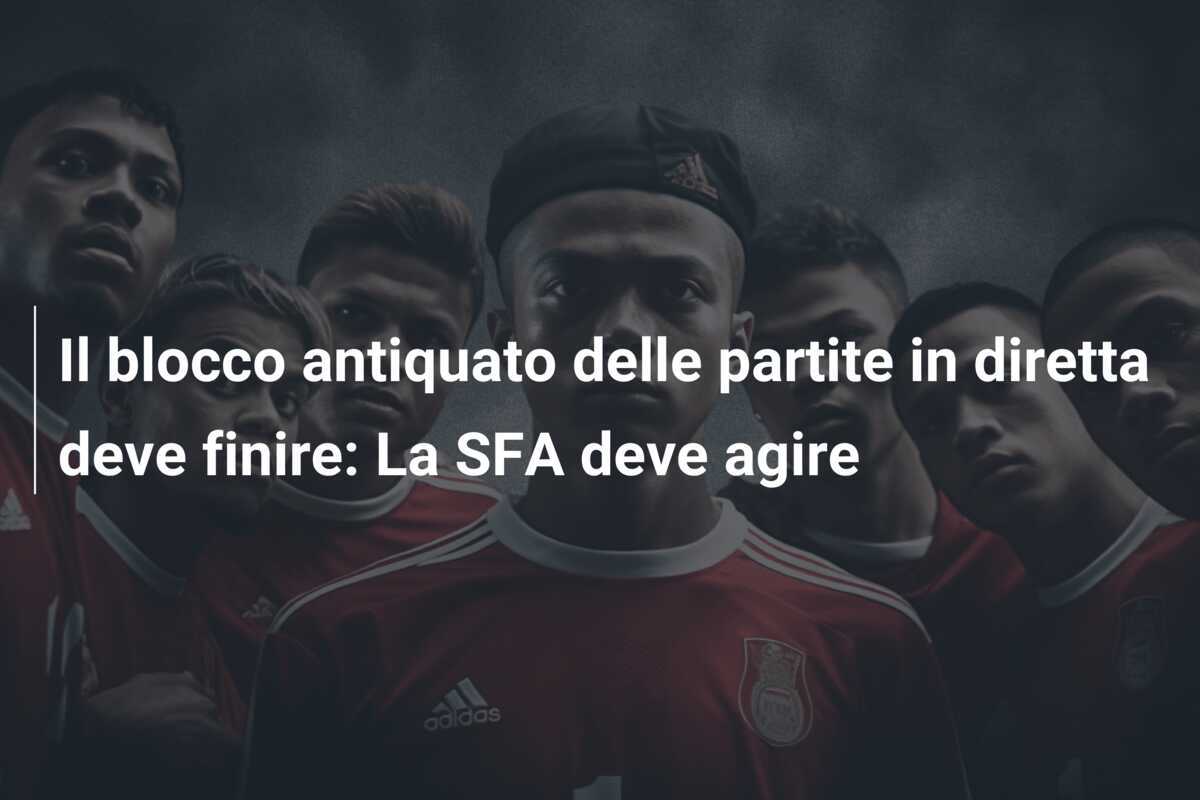 Il blocco antiquato delle partite in diretta deve finire: La SFA deve agire