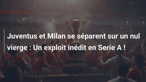 Juventus et Milan se séparent sur un nul vierge : Un exploit inédit en Serie A !