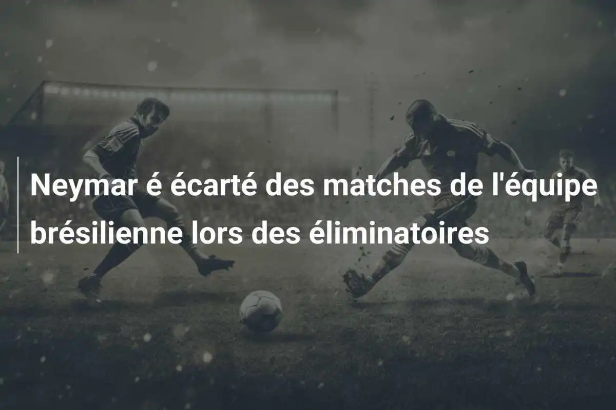 Neymar é écarté des matches de l'équipe brésilienne lors des éliminatoires