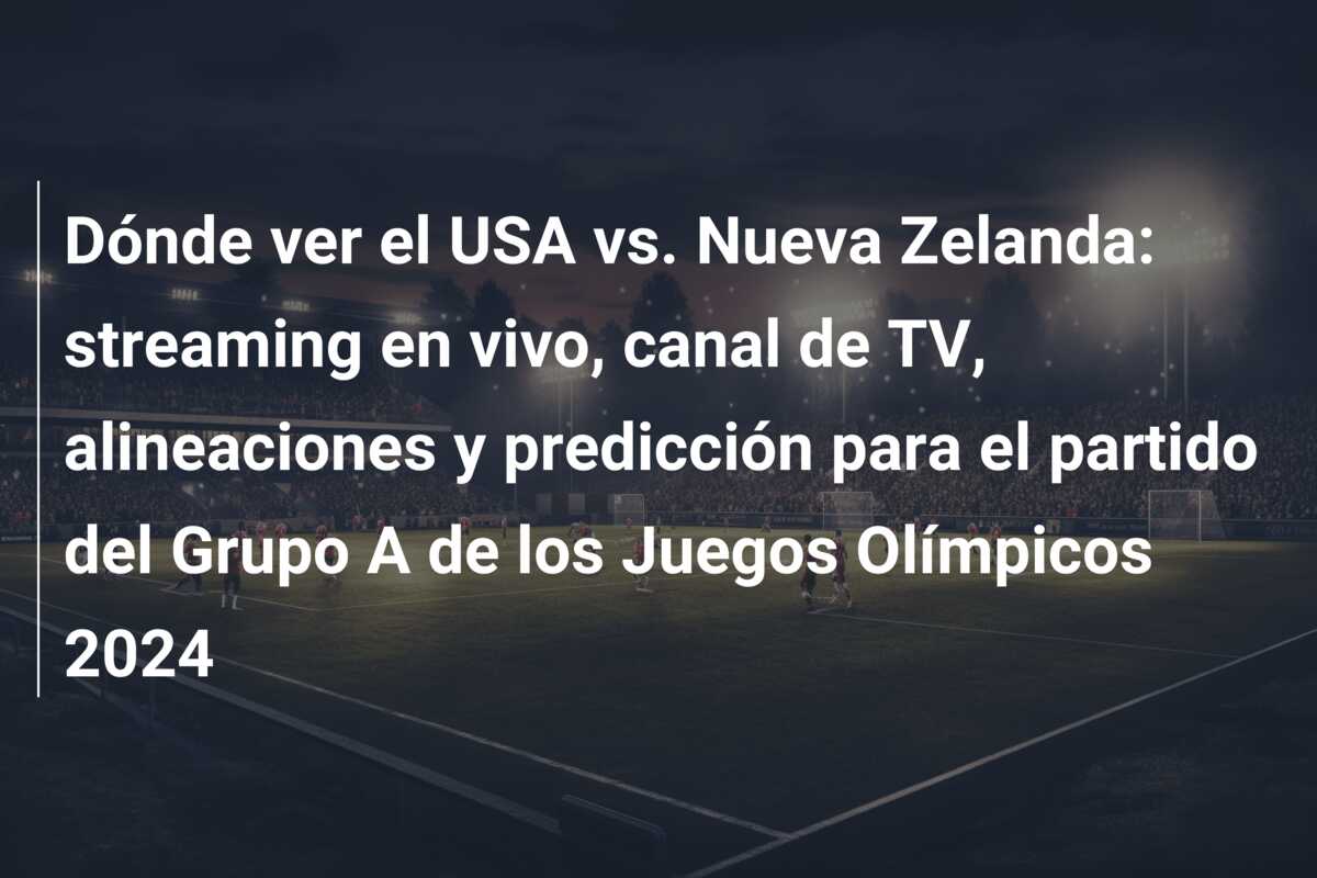 Dónde ver el USA vs. Nueva Zelanda: streaming en vivo, canal de TV, alineaciones y predicción para el partido del Grupo A de los Juegos Olímpicos 2024