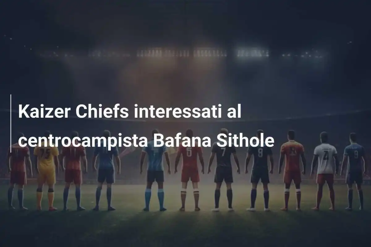 Kaizer Chiefs interessati al centrocampista Bafana Sithole