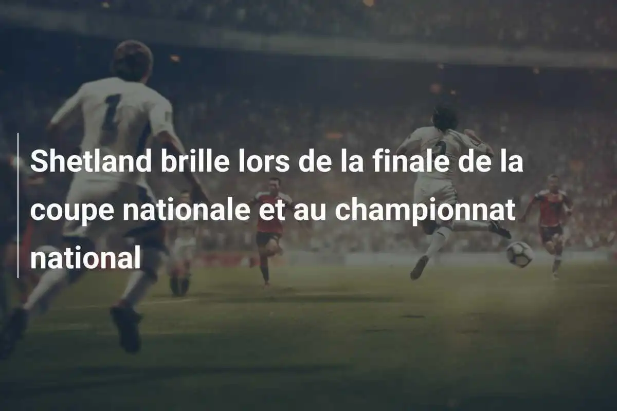 Shetland brille lors de la finale de la coupe nationale et au championnat national
