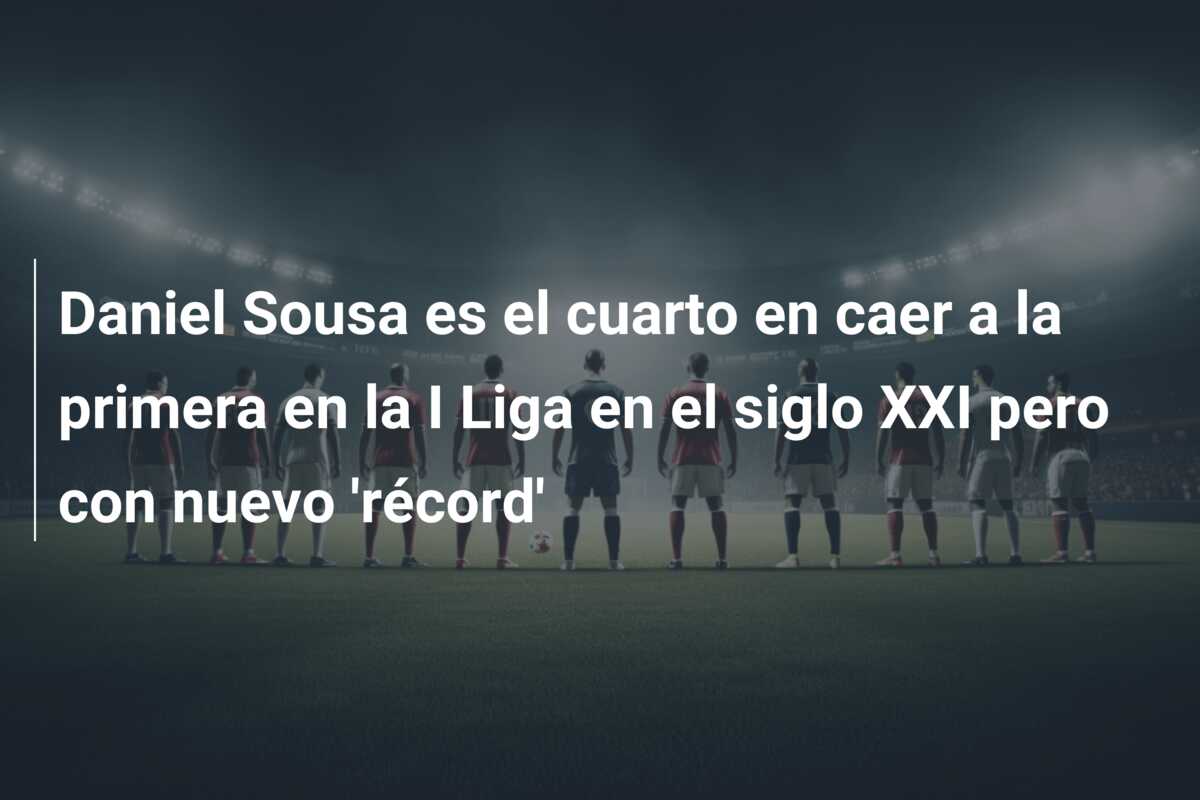 Daniel Sousa es el cuarto en caer a la primera en la I Liga en el siglo XXI pero con nuevo ‘récord’