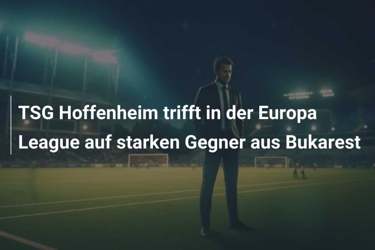 TSG Hoffenheim trifft in der Europa League auf starken Gegner aus Bukarest