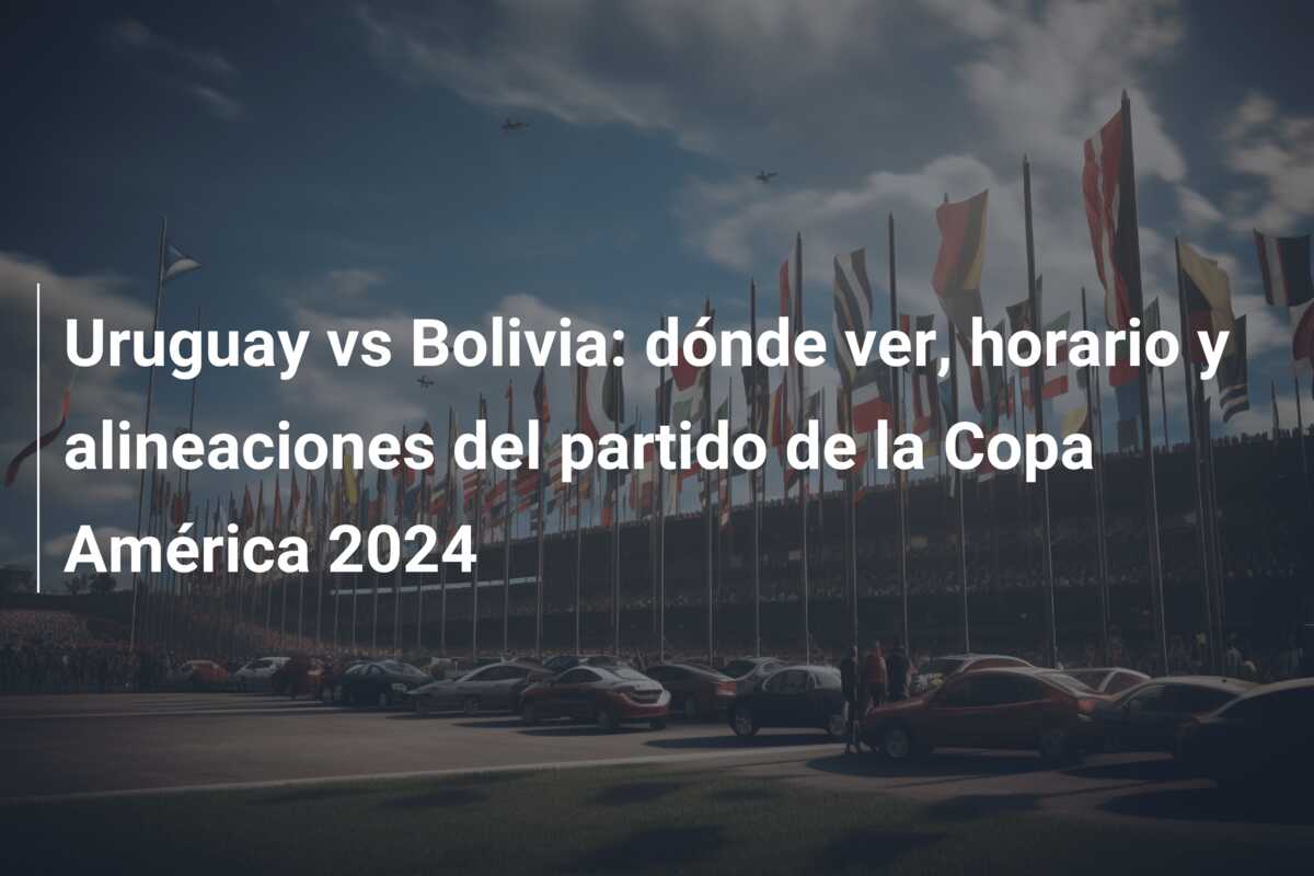 Uruguay vs Bolivia: dónde ver, horario y alineaciones del partido de la Copa América 2024