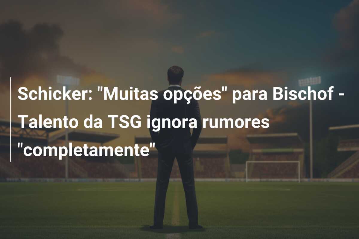 Schicker: "Muitas opções" para Bischof - Talento da TSG ignora rumores "completamente"