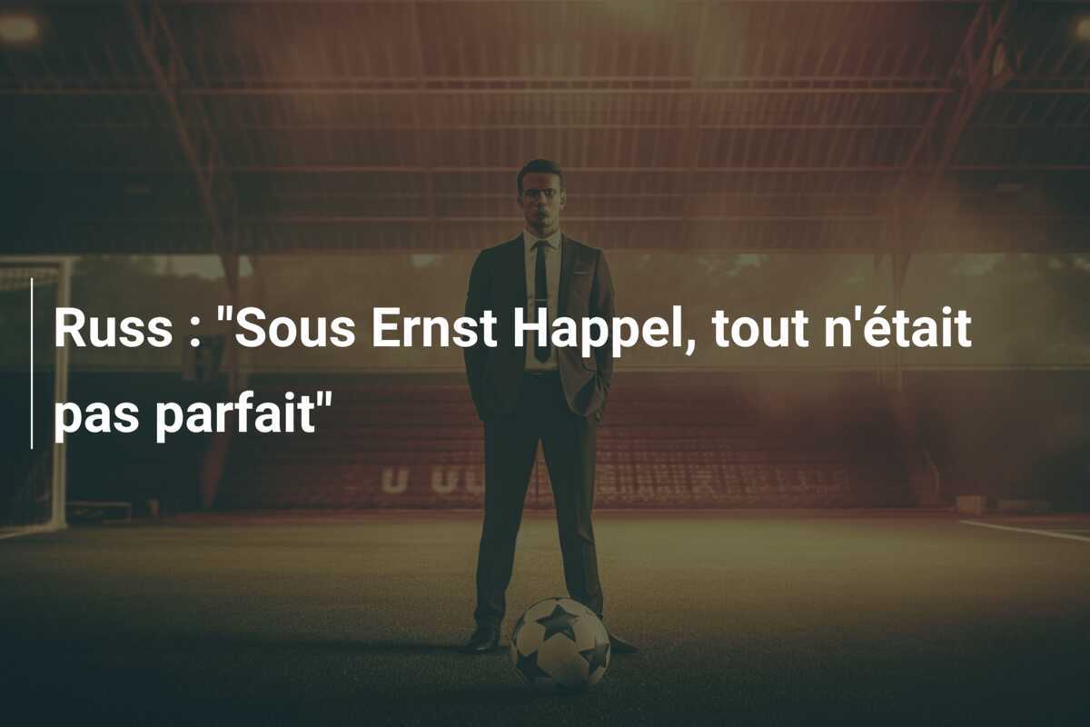 Russ : "Sous Ernst Happel, tout n'était pas parfait"
