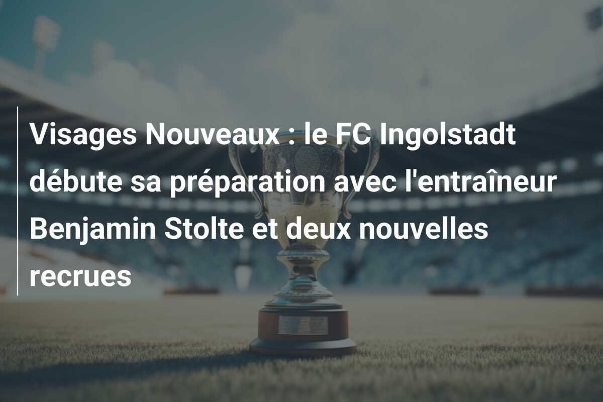 Visages Nouveaux : le FC Ingolstadt débute sa préparation avec l'entraîneur Benjamin Stolte et deux nouvelles recrues