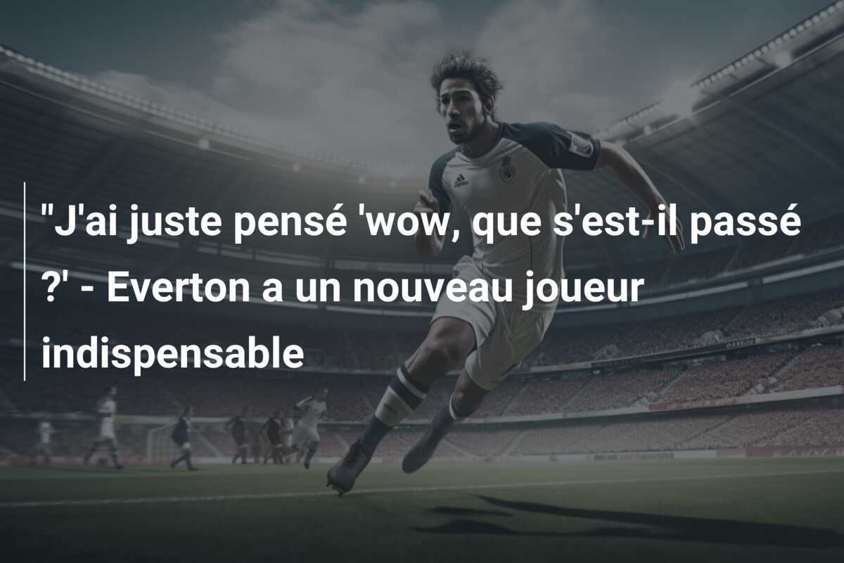 "J'ai juste pensé 'wow, que s'est-il passé ?' - Everton a un nouveau joueur indispensable