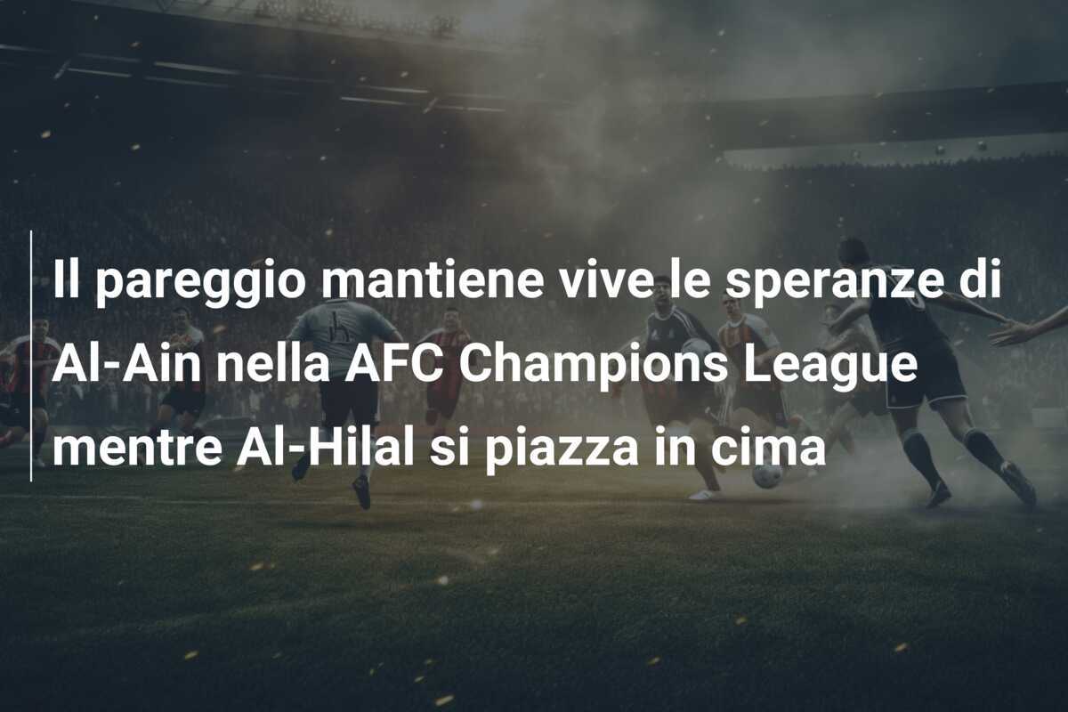 Il pareggio mantiene vive le speranze di Al-Ain nella AFC Champions League mentre Al-Hilal si piazza in cima