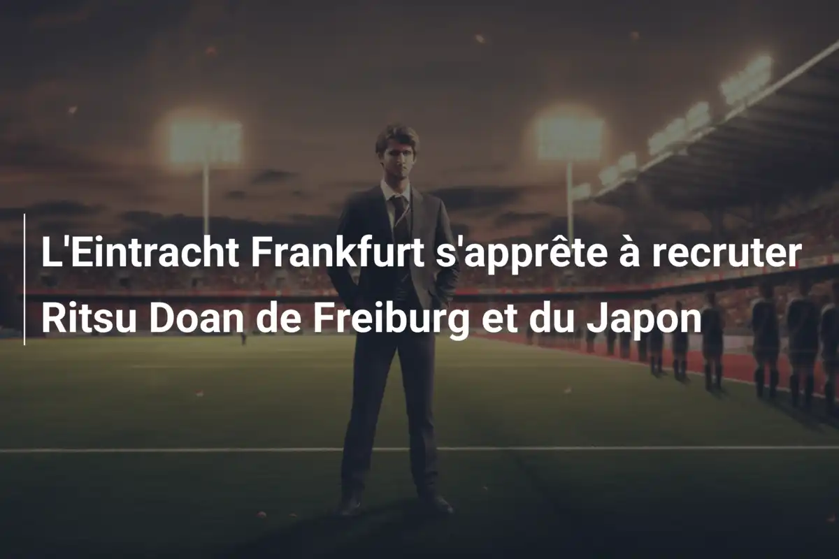 L'Eintracht Frankfurt s'apprête à recruter Ritsu Doan de Freiburg et du Japon