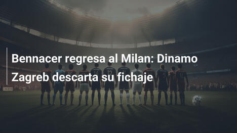 Bennacer regresa al Milan: Dinamo Zagreb descarta su fichaje