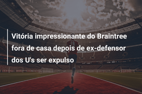 Vitória impressionante do Braintree fora de casa depois de ex-defensor dos U’s ser expulso