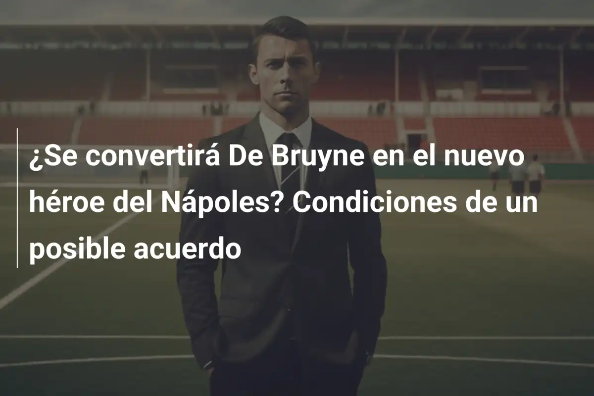 ¿Se convertirá De Bruyne en el nuevo héroe del Nápoles? Condiciones de un posible acuerdo