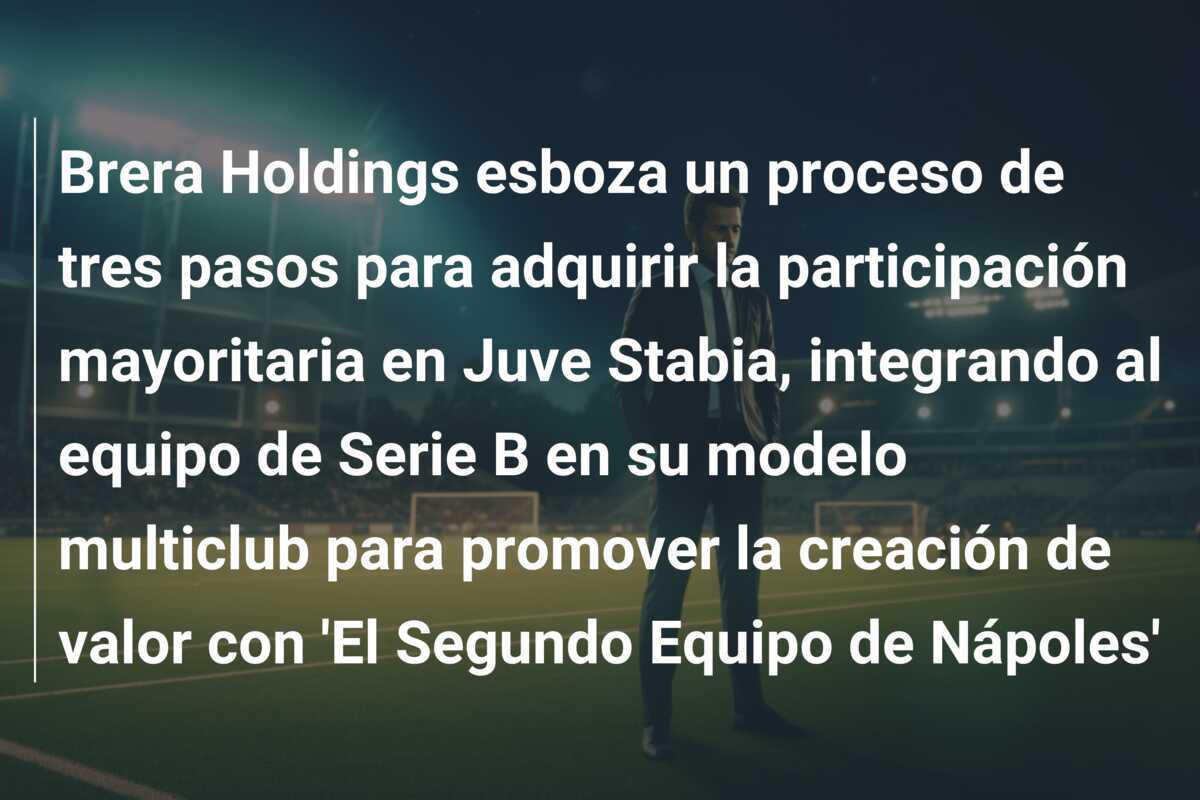 Brera Holdings esboza un proceso de tres pasos para adquirir la participación mayoritaria en Juve Stabia, integrando al equipo de Serie B en su modelo multiclub para promover la creación de valor con 'El Segundo Equipo de Nápoles'