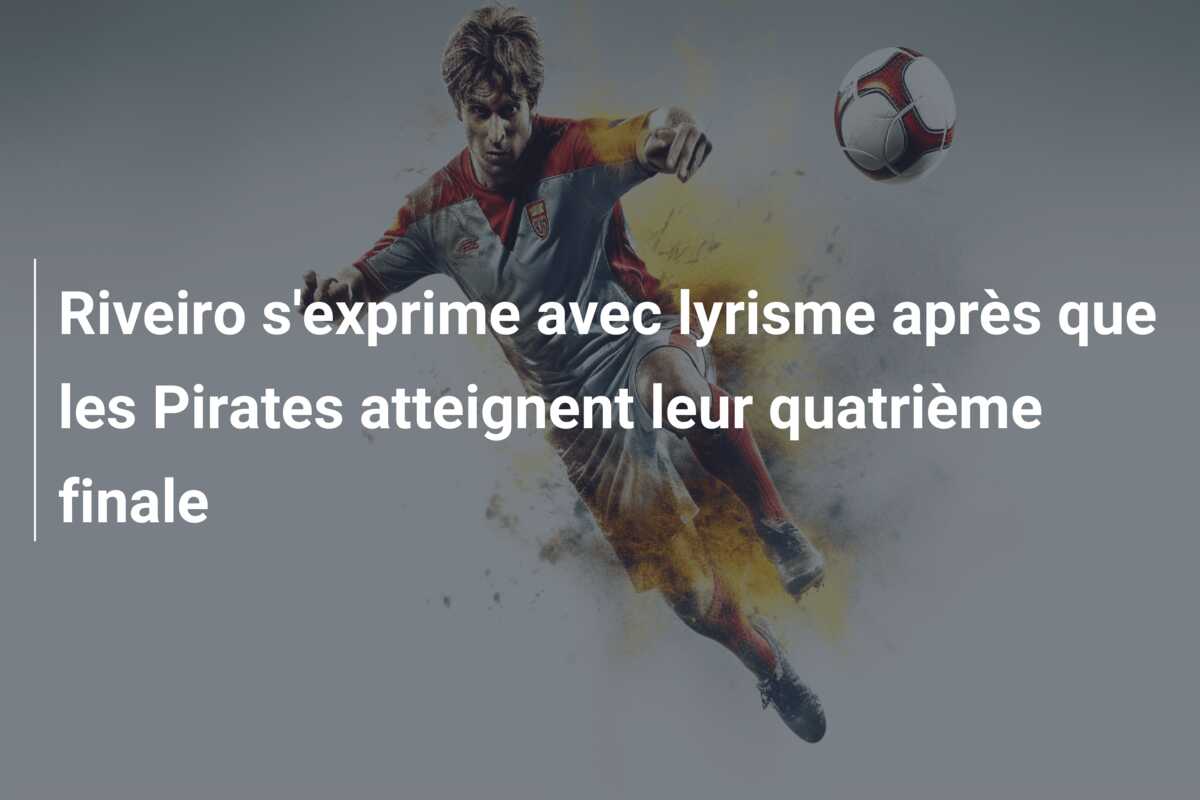 Riveiro s’exprime avec lyrisme après que les Pirates atteignent leur quatrième finale