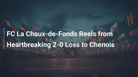 FC La Chaux-de-Fonds Sconvolta dalla Sconfitta 2-0 con Chenois