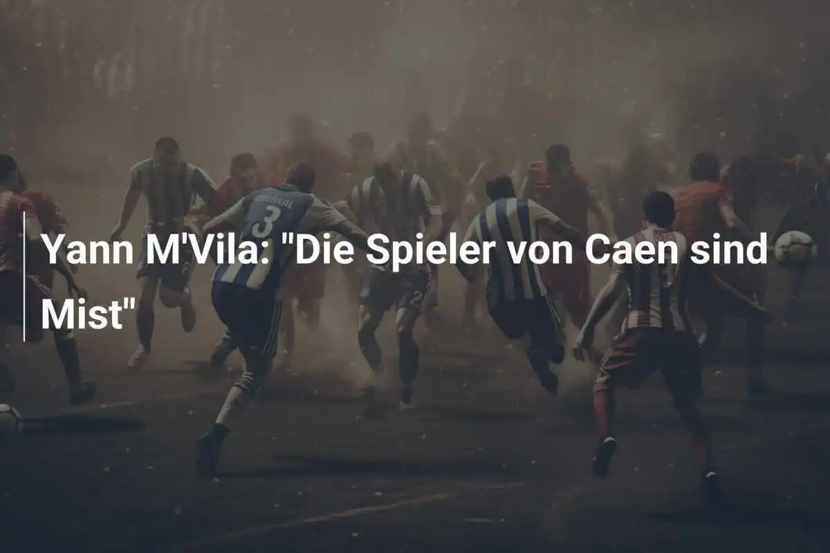 Yann M'Vila: "Die Spieler von Caen sind Mist"