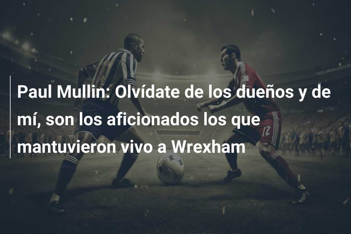 Paul Mullin: Olvídate de los dueños y de mí, son los aficionados los que mantuvieron vivo a Wrexham