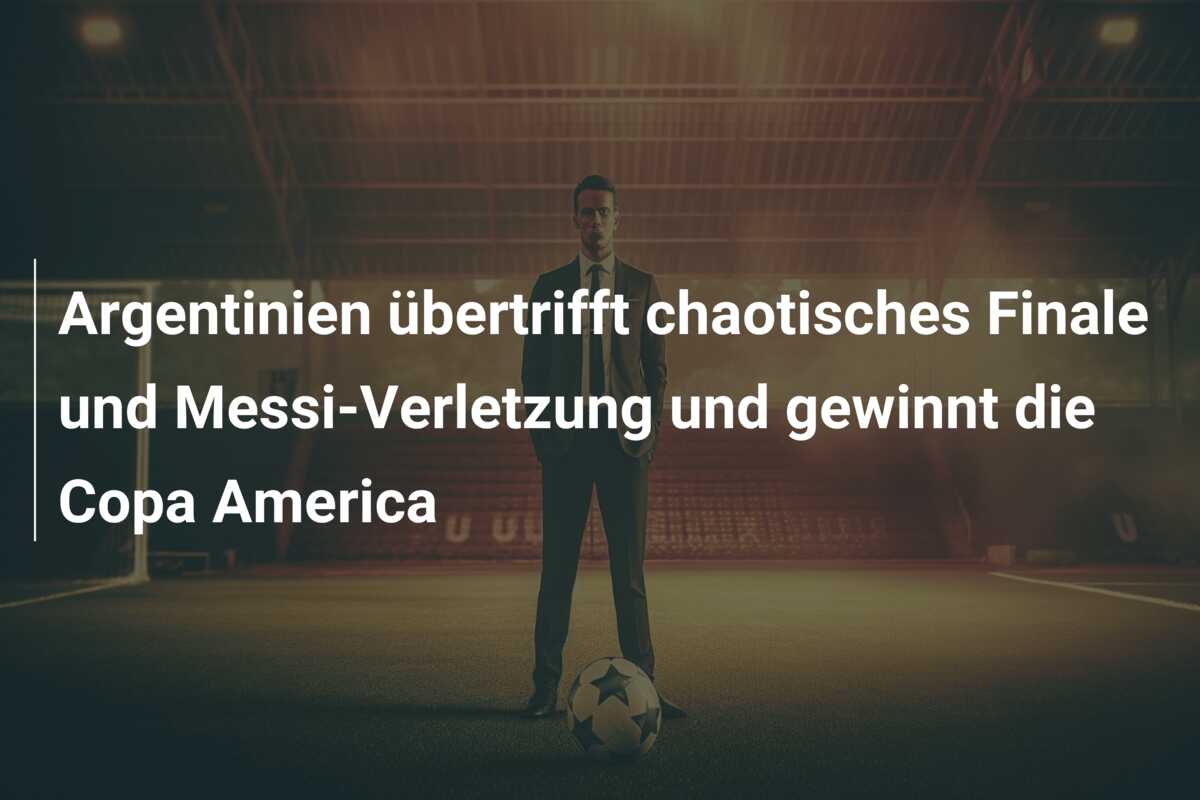 Argentinien übertrifft chaotisches Finale und Messi-Verletzung und gewinnt die Copa America