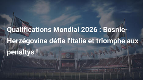 Qualifications Mondial 2026 : Bosnie-Herzégovine défie l'Italie et triomphe aux penaltys !