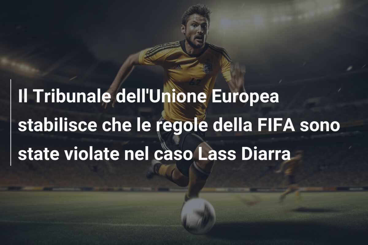 Il Tribunale dell'Unione Europea stabilisce che le regole della FIFA sono state violate nel caso Lass Diarra