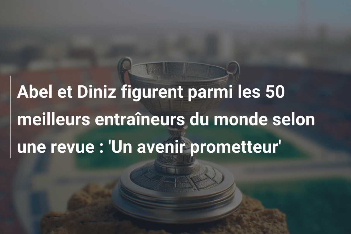 Abel et Diniz figurent parmi les 50 meilleurs entraîneurs du monde selon une revue : 'Un avenir prometteur'