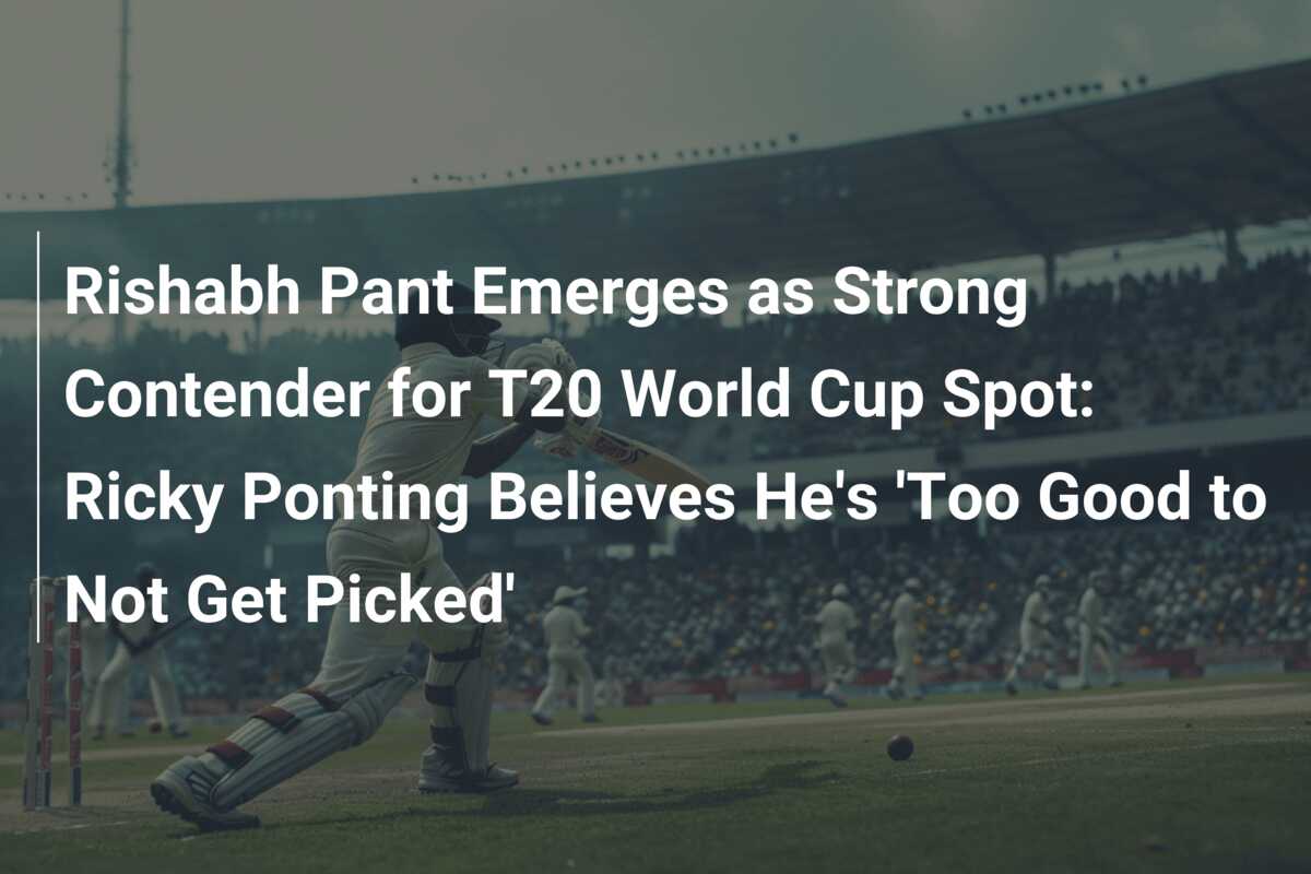 Rishabh Pant Emerges As Strong Contender For T20 World Cup Spot Ricky