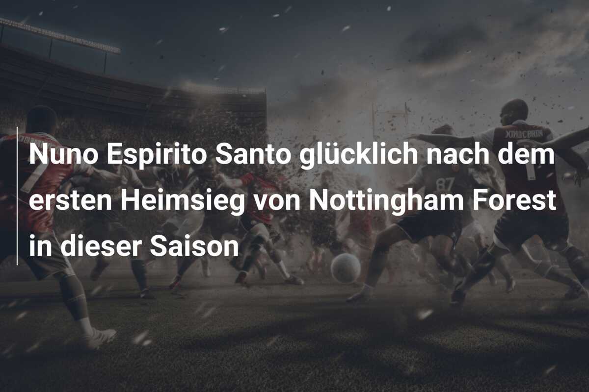 Nuno Espirito Santo glücklich nach dem ersten Heimsieg von Nottingham Forest in dieser Saison