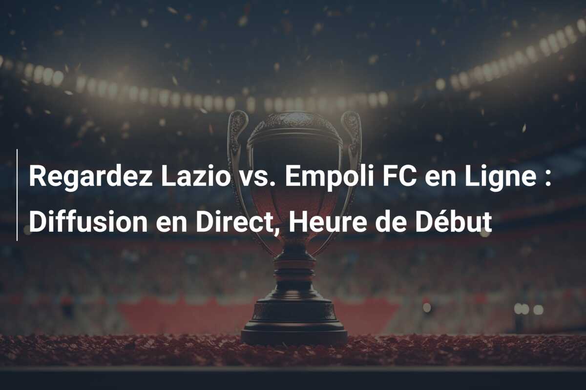 Regardez Lazio vs. Empoli FC en Ligne : Diffusion en Direct, Heure de Début