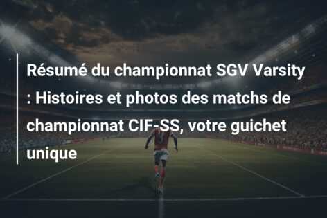 Résumé du championnat SGV Varsity : Histoires et photos des matchs de championnat CIF-SS, votre guichet unique