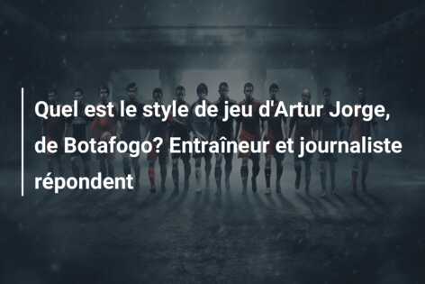 Quel est le style de jeu d’Artur Jorge, de Botafogo? Entraîneur et journaliste répondent