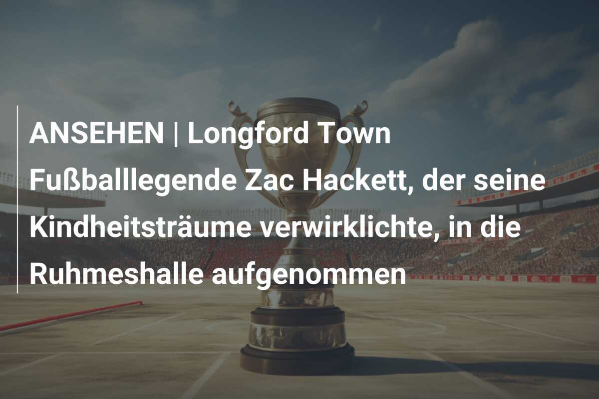 ANSEHEN | Longford Town Fußballlegende Zac Hackett, der seine Kindheitsträume verwirklichte, in die Ruhmeshalle aufgenommen