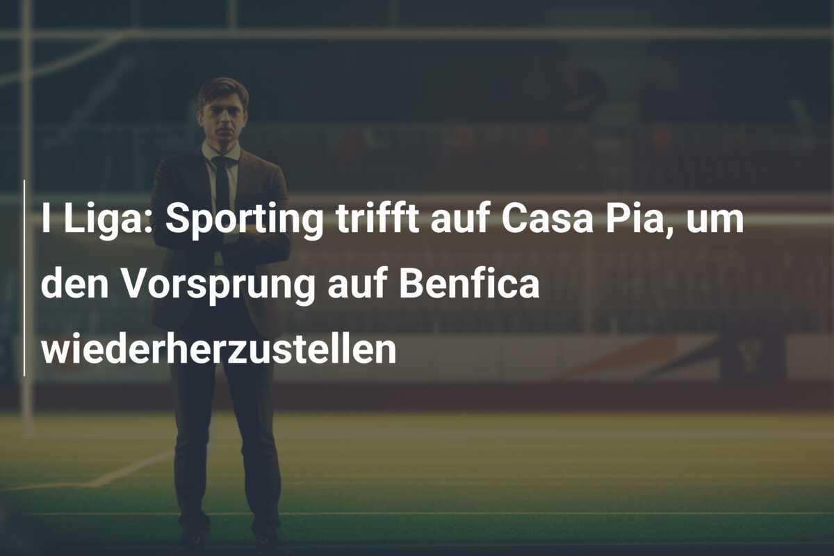 I Liga: Sporting trifft auf Casa Pia, um den Vorsprung auf Benfica wiederherzustellen