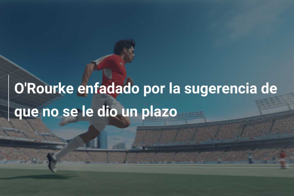 O'Rourke enfadado por la sugerencia de que no se le dio un plazo