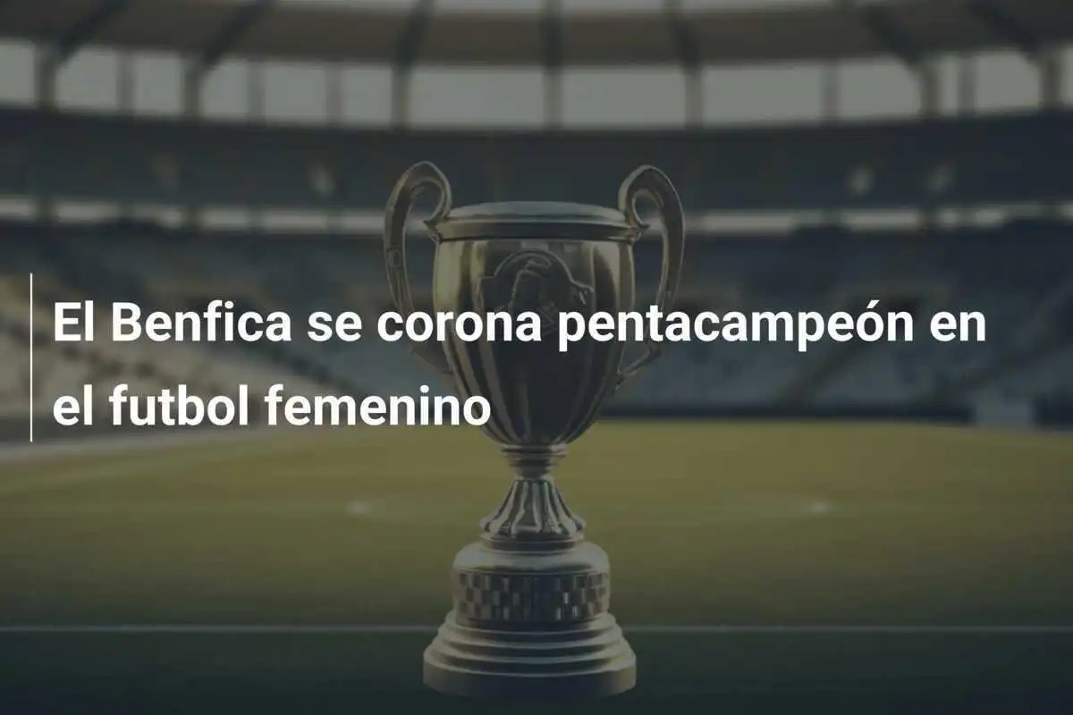 El Benfica se corona pentacampeón en el futbol femenino