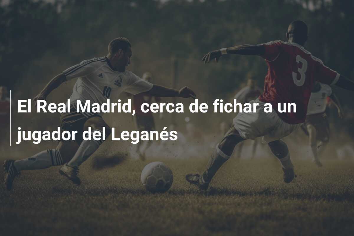 El Real Madrid, cerca de fichar a un jugador del Leganés
