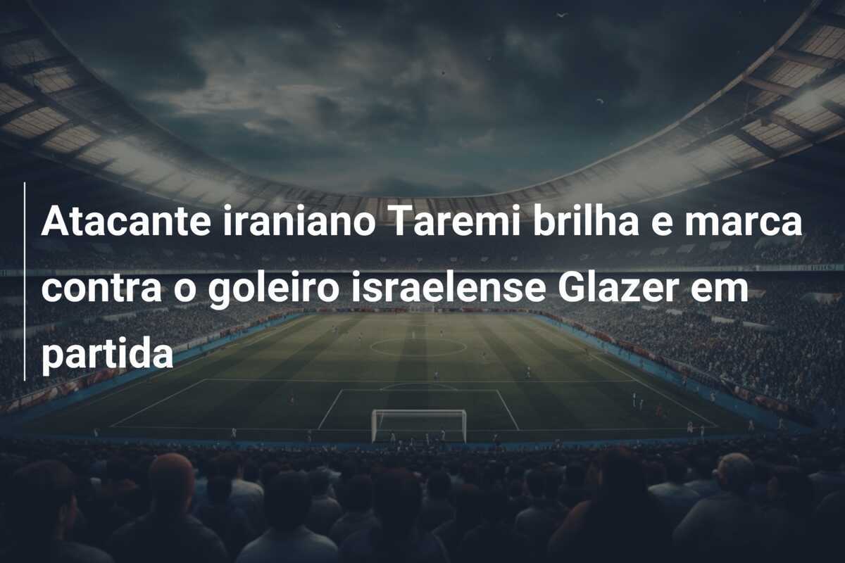 Atacante iraniano Taremi brilha e marca contra o goleiro israelense Glazer em partida