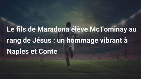 Le fils de Maradona élève McTominay au rang de Jésus : un hommage vibrant à Naples et Conte