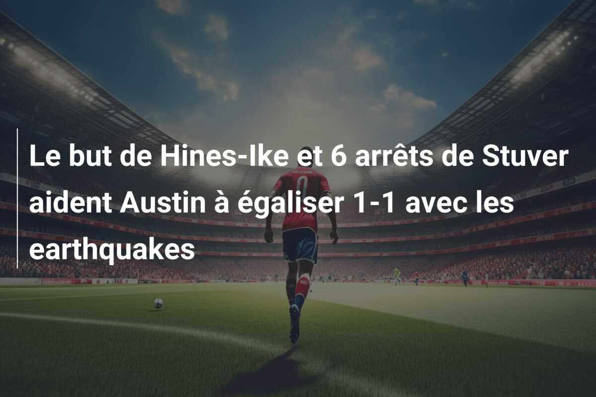 Le but de Hines-Ike et 6 arrêts de Stuver aident Austin à égaliser 1-1 avec les earthquakes