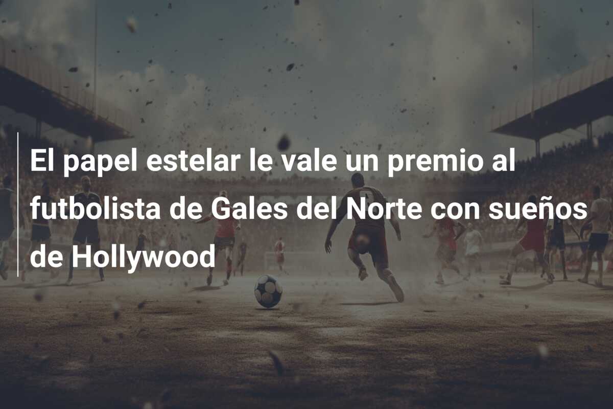 El papel estelar le vale un premio al futbolista de Gales del Norte con sueños de Hollywood