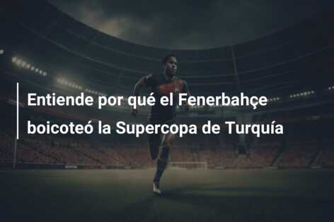 Entiende por qué el Fenerbahçe boicoteó la Supercopa de Turquía