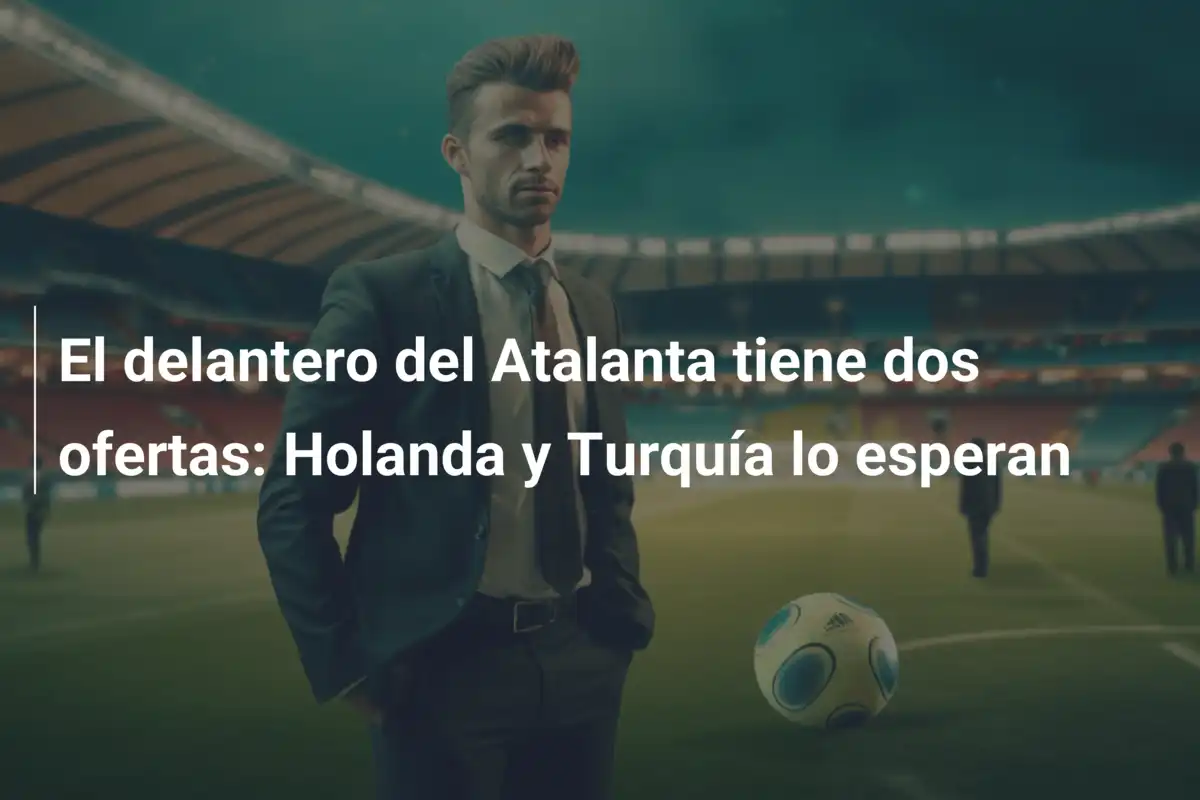El delantero del Atalanta tiene dos ofertas: Holanda y Turquía lo esperan