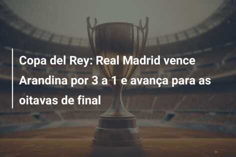 Copa del Rey: Real Madrid vence Arandina por 3 a 1 e avança para as oitavas de final
