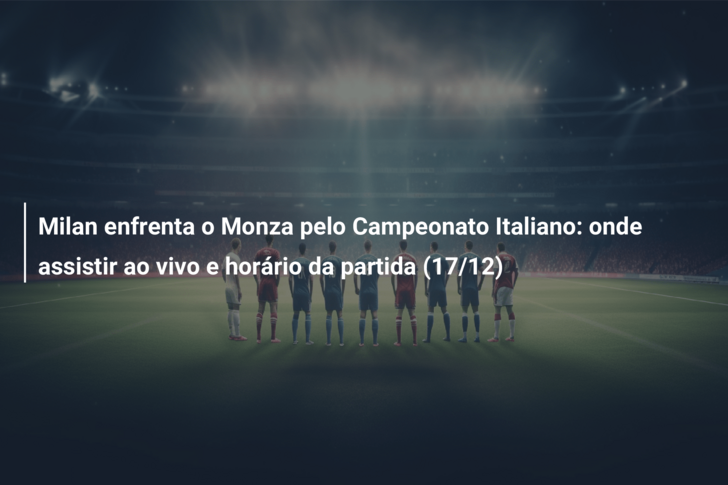 Milan x Monza: onde assistir ao vivo e o horário do jogo de hoje (17/12)  pelo Campeonato Italiano, Futebol