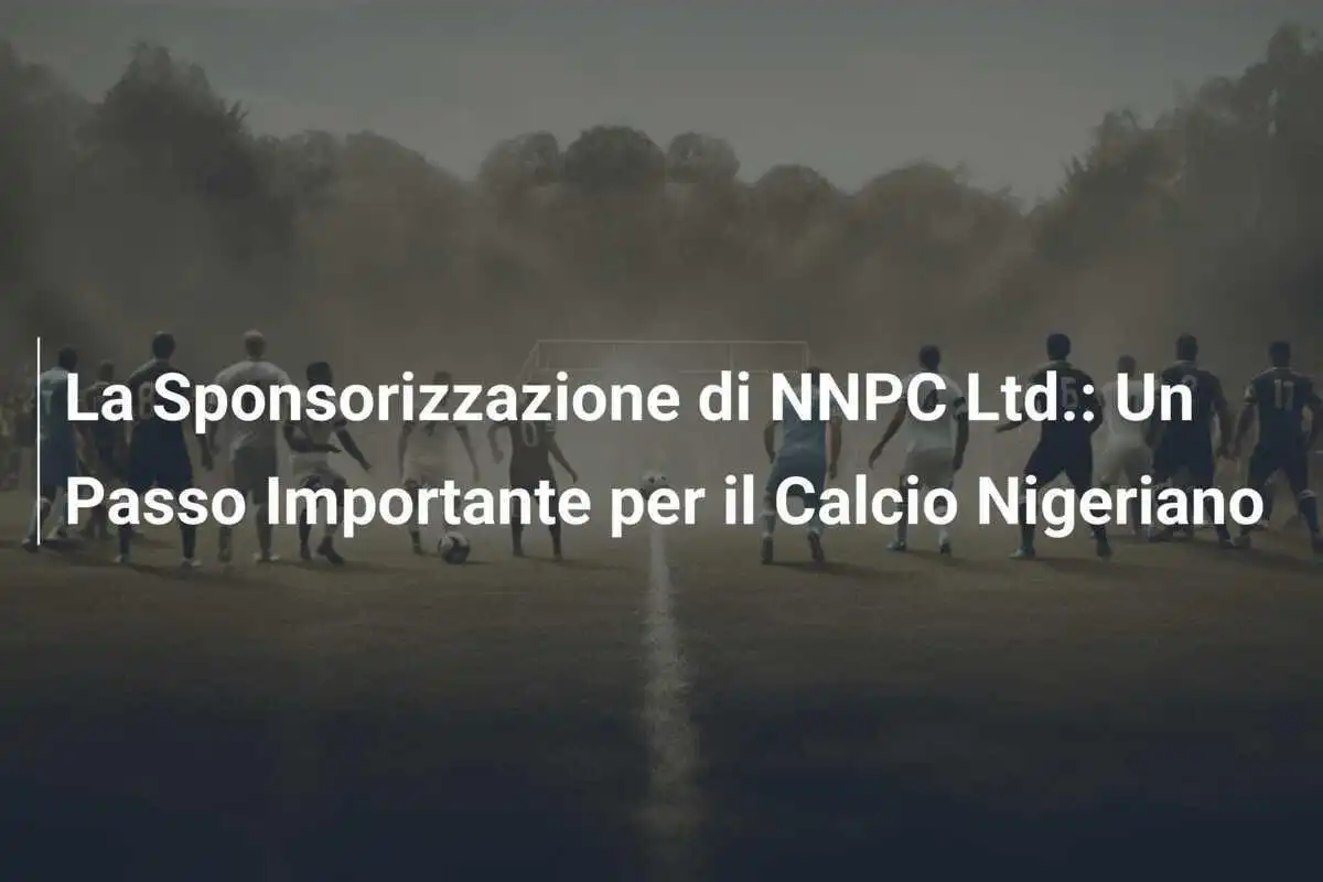 La Sponsorizzazione di NNPC Ltd.: Un Passo Importante per il Calcio Nigeriano