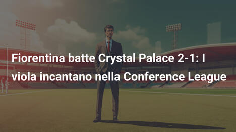 Fiorentina batte Crystal Palace 2-1: I viola incantano nella Conference League