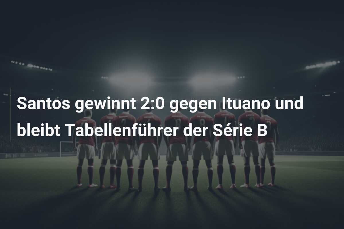 Santos gewinnt 2:0 gegen Ituano und bleibt Tabellenführer der Série B